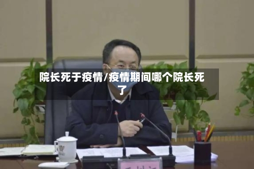 院长死于疫情/疫情期间哪个院长死了