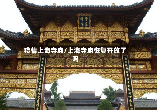 疫情上海寺庙/上海寺庙恢复开放了吗