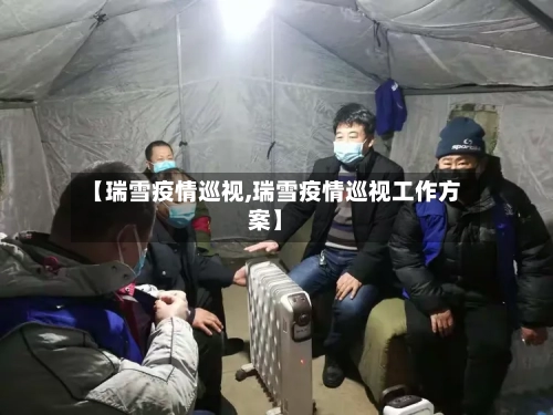 【瑞雪疫情巡视,瑞雪疫情巡视工作方案】