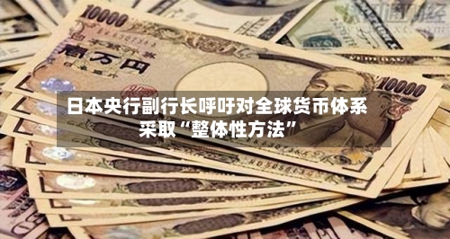 日本央行副行长呼吁对全球货币体系采取“整体性方法”