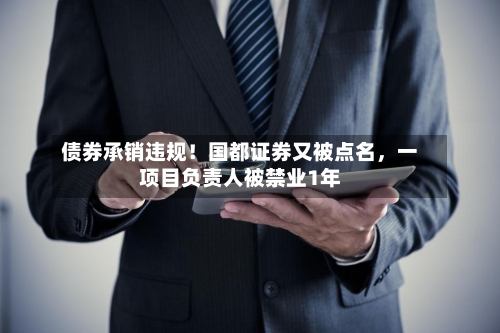 债券承销违规！国都证券又被点名，一项目负责人被禁业1年
