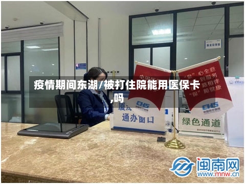 疫情期间东湖/被打住院能用医保卡,吗
