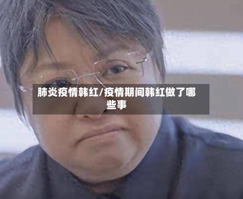 肺炎疫情韩红/疫情期间韩红做了哪些事