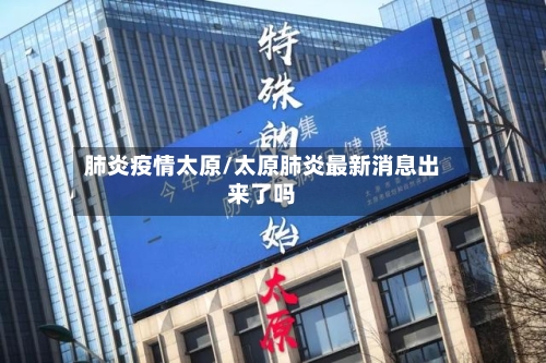 肺炎疫情太原/太原肺炎最新消息出来了吗