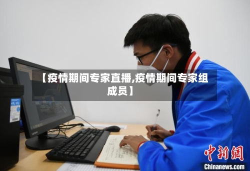 【疫情期间专家直播,疫情期间专家组成员】