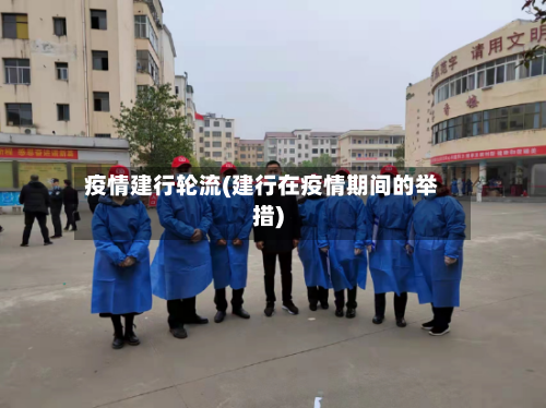 疫情建行轮流(建行在疫情期间的举措)