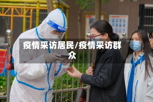 疫情采访居民/疫情采访群众