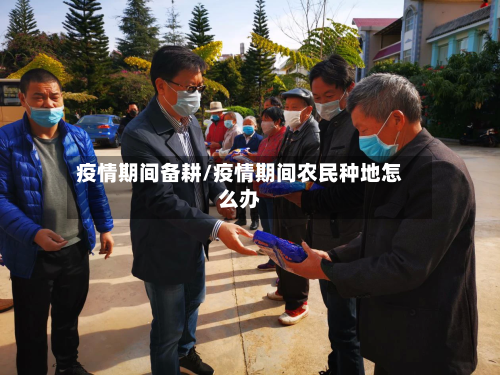 疫情期间备耕/疫情期间农民种地怎么办