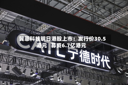 翼菲科技明日港股上市：发行价30.5港元   募资6.7亿港元