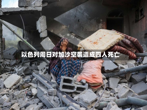 以色列周日对加沙空袭造成四人死亡