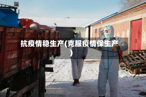 抗疫情稳生产(克服疫情保生产)