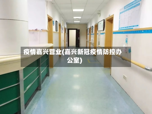 疫情嘉兴营业(嘉兴新冠疫情防控办公室)