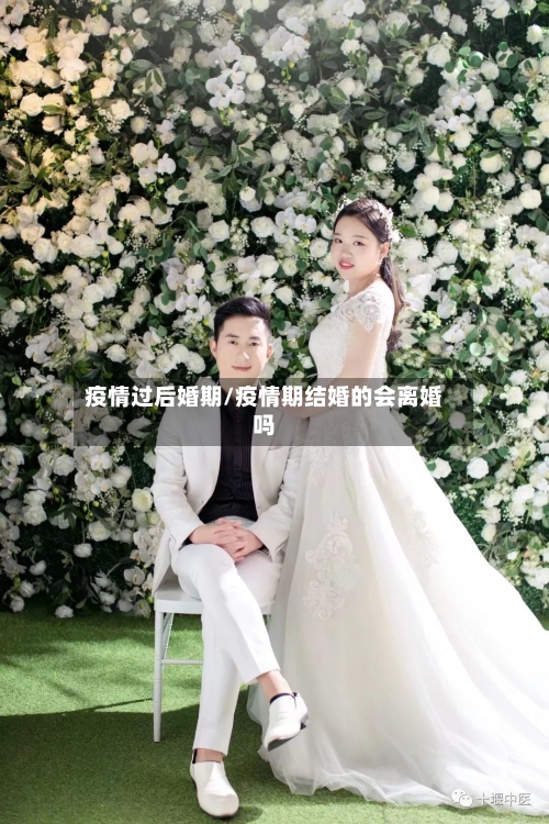 疫情过后婚期/疫情期结婚的会离婚吗