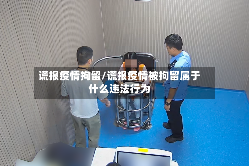 谎报疫情拘留/谎报疫情被拘留属于什么违法行为