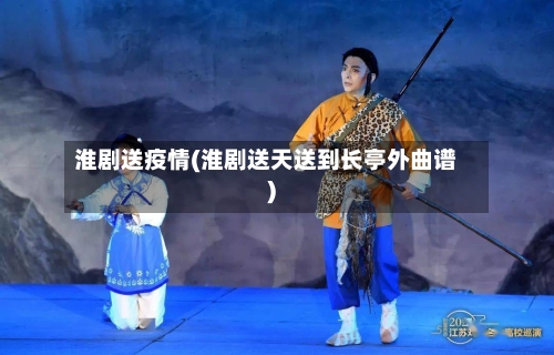 淮剧送疫情(淮剧送天送到长亭外曲谱)