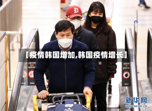 【疫情韩国增加,韩国疫情增长】