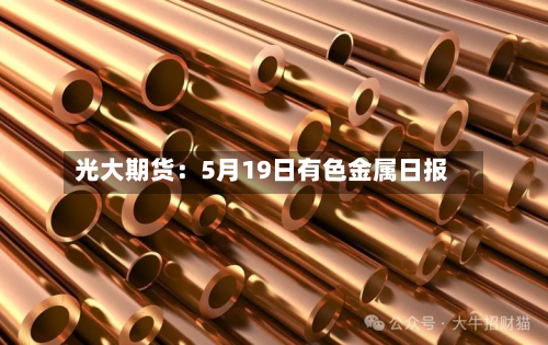 光大期货:5月19日有色金属日报