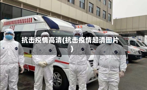抗击疫情高清(抗击疫情超清图片)