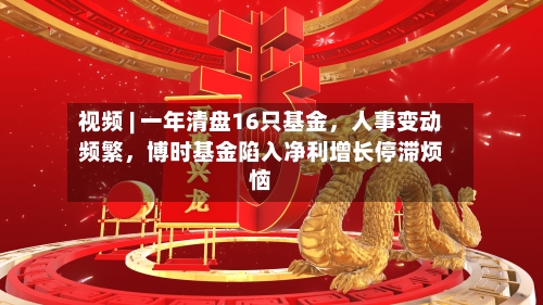 视频 | 一年清盘16只基金,人事变动频繁,博时基金陷入净利增长停滞烦恼
