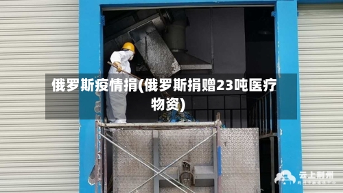 俄罗斯疫情捐(俄罗斯捐赠23吨医疗物资)