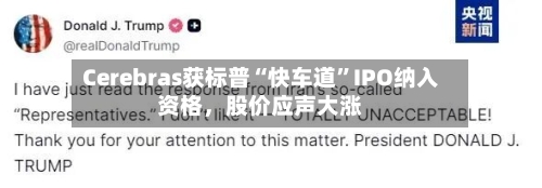Cerebras获标普“快车道”IPO纳入资格，股价应声大涨