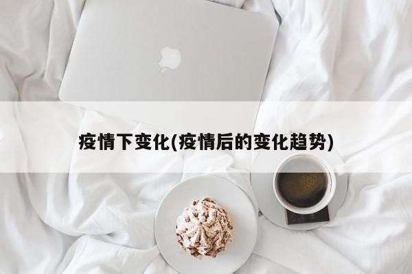 疫情下变化(疫情后的变化趋势)