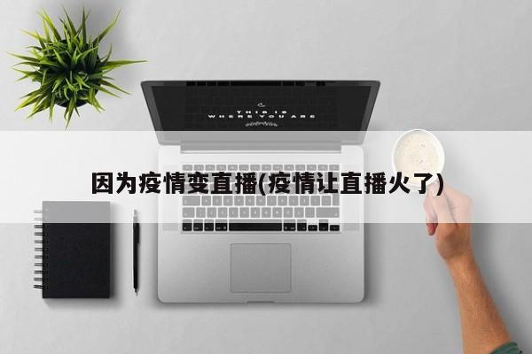 因为疫情变直播(疫情让直播火了)