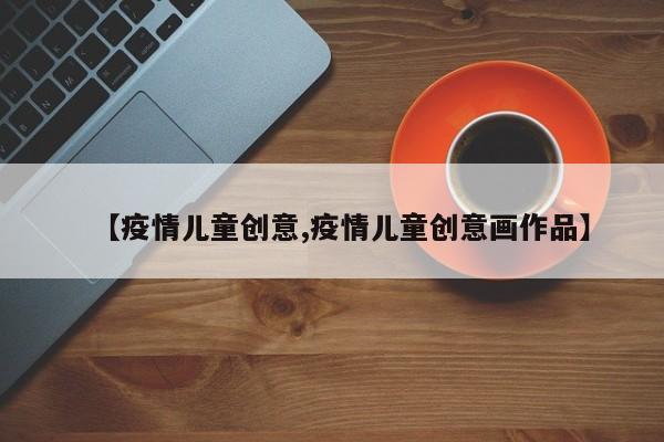 【疫情儿童创意,疫情儿童创意画作品】