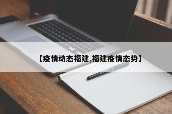 【疫情动态福建,福建疫情态势】