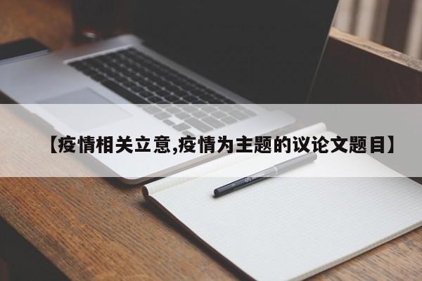【疫情相关立意,疫情为主题的议论文题目】