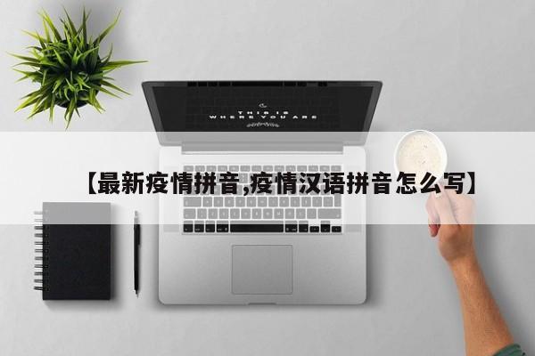 【最新疫情拼音,疫情汉语拼音怎么写】