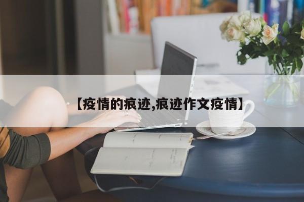 【疫情的痕迹,痕迹作文疫情】