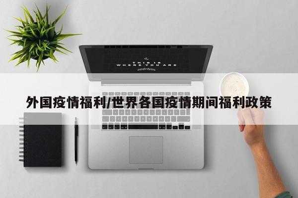外国疫情福利/世界各国疫情期间福利政策