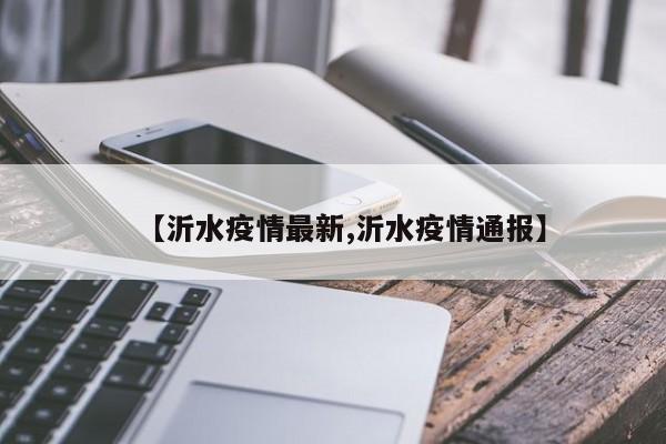 【沂水疫情最新,沂水疫情通报】
