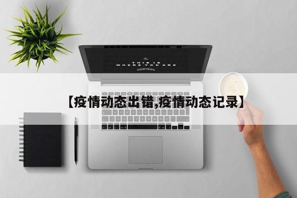 【疫情动态出错,疫情动态记录】