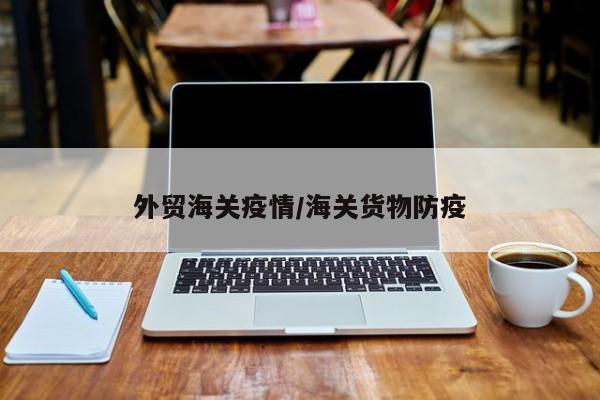 外贸海关疫情/海关货物防疫