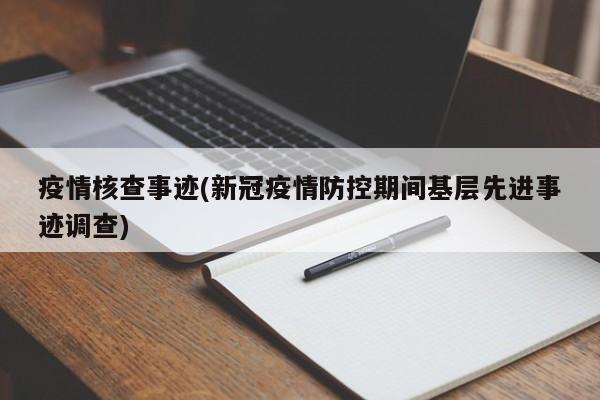 疫情核查事迹(新冠疫情防控期间基层先进事迹调查)